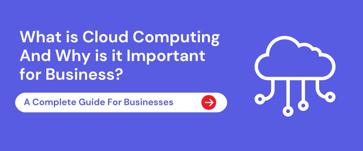 What is Cloud Computing And Why is it Important for Businesses