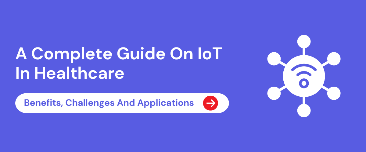 A Complete Guide On IoT In Healthcare